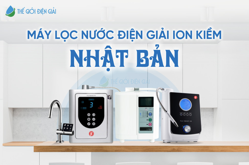 Máy lọc nước điện giải iON kiềm Nhật Bản loại nào tốt?