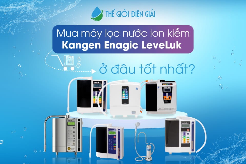 Mua máy lọc nước điện giải ion kiềm Kangen - Enagic LeveLuk ở đâu tốt nhất?