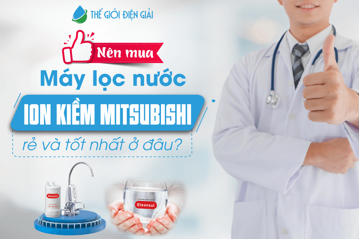 Nên mua máy lọc nước ion kiềm Mitsubishi rẻ và tốt nhất ở đâu