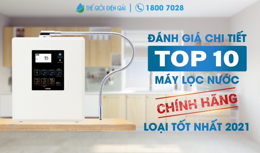 Đánh giá chi tiết top 10 máy lọc nước chính hãng loại tốt nhất 2022